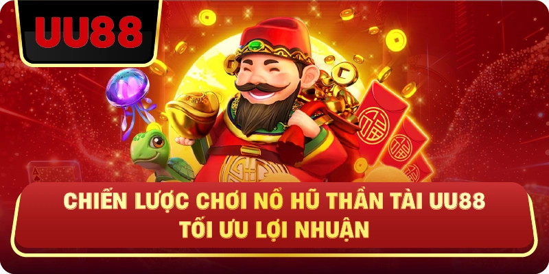 Chiến Lược Chơi Nổ Hũ Thần Tài Uu88 Tối Ưu Lợi Nhuận